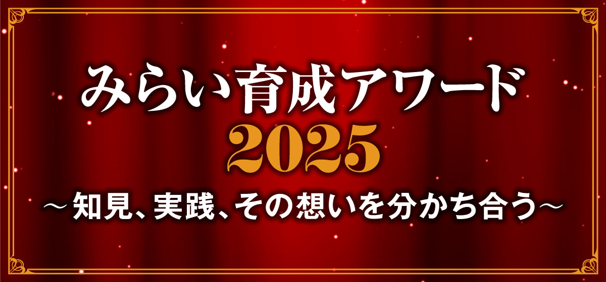 みらい育成アワード2025 〜知見、実践、その想いを分かち合う〜